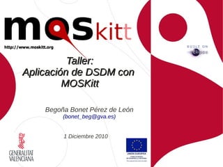 Taller:
Aplicación de DSDM con
         MOSKitt

    Begoña Bonet Pérez de León
         (bonet_beg@gva.es)


         1 Diciembre 2010
 
