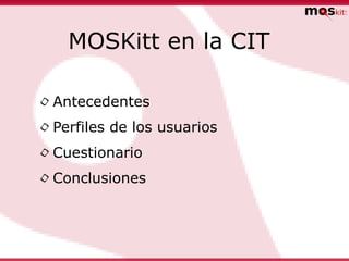 MOSKitt en la CIT

• Antecedentes
• Perfiles de los usuarios
• Cuestionario
• Conclusiones
 