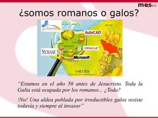¿somos romanos o galos?




“Estamos en el año 50 antes de Jesucristo. Toda la
Galia está ocupada por los romanos... ¿Toda?
!No! Una aldea poblada por irreductibles galos resiste
todavía y siempre al invasor”
 