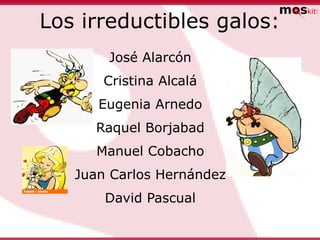 Los irreductibles galos:
       José Alarcón
       Cristina Alcalá
      Eugenia Arnedo
     Raquel Borjabad
      Manuel Cobacho
   Juan Carlos Hernández
       David Pascual
 