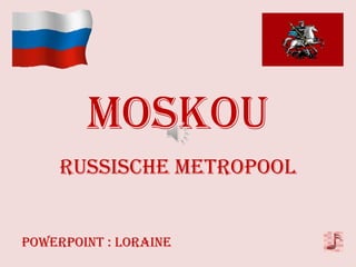 MOSKOU
     RUSSISCHE METROPOOL


Powerpoint : Loraine
 