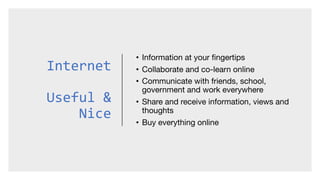 Internet
Useful &
Nice
• Information at your fingertips
• Collaborate and co-learn online
• Communicate with friends, scho...
