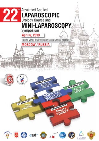 22
 nd   Advanced Applied
      LAPAROSCOPIC
      Urology Course and
      MINI-LAPAROSCOPY
      Symposium
      April 6, 2013
      Training Center of Civil Aviation Central Clinical Hospital

      MOSCOW / RUSSIA
 