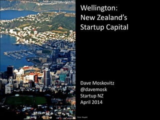 Wellington:
New Zealand’s
Startup Capital
Dave Moskovitz
@davemosk
Startup NZ
April 2014
Flickr: filssphil
 