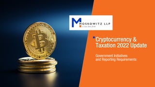 Cryptocurrency &
Taxation 2022 Update
Government Initiatives
and Reporting Requirements
 