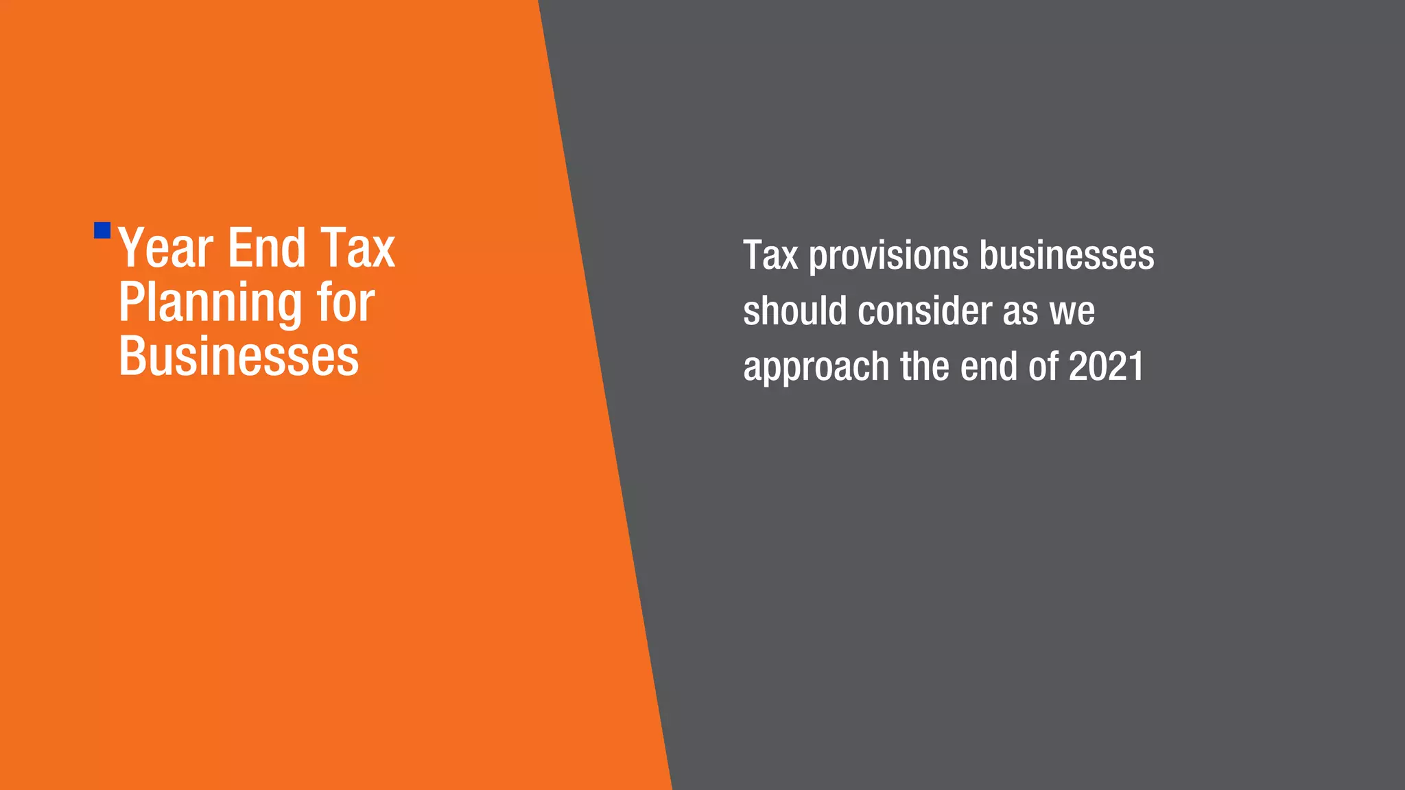 Year End Tax
Planning for
Businesses
Tax provisions businesses
should consider as we
approach the end of 2021
 