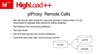 plProxy: Remote Calls
– We use remote calls mostly for read only queries in cases where it is not
  reasonable to replicat...