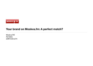 Your brand on Moskva.fm: A perfect match?
Moskva.FM
Ad Sales
ad@moskva.fm
 