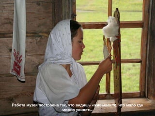 Работа музея построена так, что видишь «живьем» то, что мало где
                        можно увидеть.
 