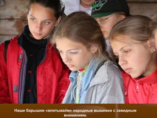 Наши барышни «впитывали» народные вышивки с завидным
                     вниманием.
 