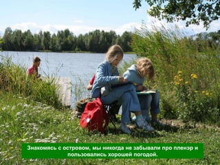 Знакомясь с островом, мы никогда не забывали про пленэр и
             пользовались хорошей погодой.
 