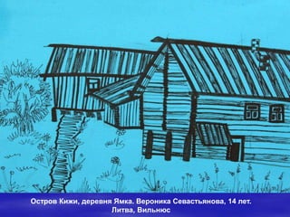 Остров Кижи, деревня Ямка. Вероника Севастьянова, 14 лет.
                    Литва, Вильнюс
 