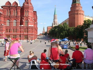 Мы хотели рисовать именно Кремль.
 