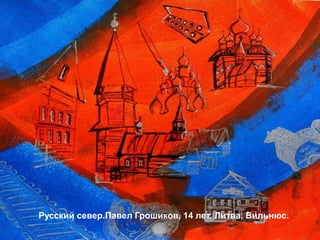 Русский север.Павел Грошиков, 14 лет. Литва, Вильнюс.
 