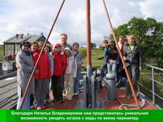 Благодаря Наталье Владимировне нам представилась уникальная
    возможность увидеть остров с воды по всему периметру.
 
