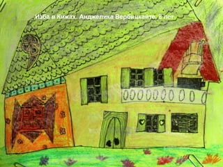 Изба в Кижах. Анджелика Вербицкайте, 8 лет
 