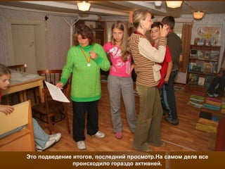 Это подведение итогов, последний просмотр.На самом деле все
               происходило гораздо активней.
 
