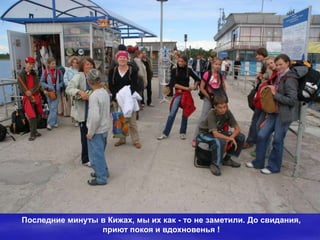 Последние минуты в Кижах, мы их как - то не заметили. До свидания,
                 приют покоя и вдохновенья !
 