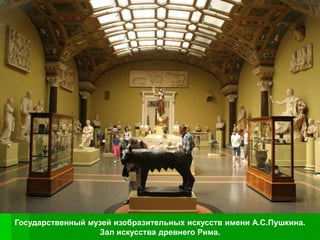 Государственный музей изобразительных искусств имени А.С.Пушкина.
                  Зал искусства древнего Рима.
 