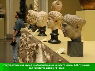 Государственный музей изобразительных искусств имени А.С.Пушкина.
                  Зал искусства древнего Рима.
 