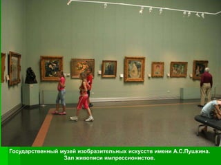 Государственный музей изобразительных искусств имени А.С.Пушкина.
                 Зал живописи импрессионистов.
 