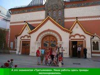 А это знаменитая «Третьяковка». Наши работы здесь трижды
                    экспонировались.
 