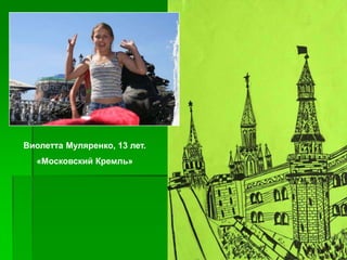 Виолетта Муляренко, 13 лет.
  «Московский Кремль»
 