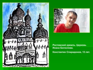 Ростовский кремль. Церковь
Иоана Богослова.
Константин Спиридонов, 13 лет.
 