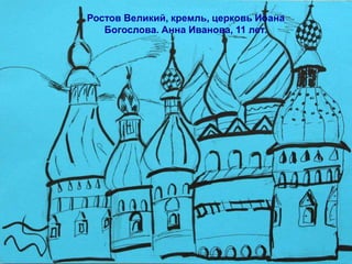 Ростов Великий, кремль, церковь Иоана
   Богослова. Анна Иванова, 11 лет.
 