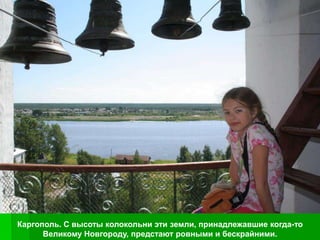 Каргополь. С высоты колокольни эти земли, принадлежавшие когда-то
      Великому Новгороду, предстают ровными и бескрайними.
 