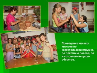 Проведение мастер-
классов по
каргопольской игрушке,
по плетению поясов, по
изготовлению кукол-
оберегов.
 