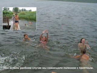 При всяком удобном случае мы совмещали полезное с приятным.
 