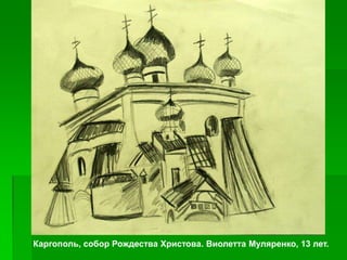 Каргополь, собор Рождества Христова. Виолетта Муляренко, 13 лет.
 
