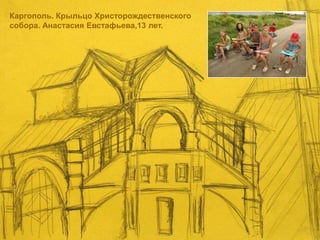 Каргополь. Крыльцо Христорождественского
собора. Анастасия Евстафьева,13 лет.
 