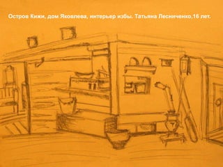 Остров Кижи, дом Яковлева, интерьер избы. Татьяна Лесниченко,16 лет.
 