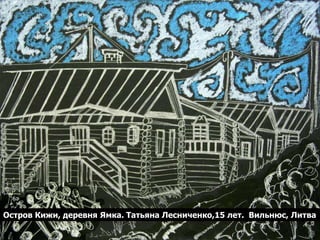 Остров Кижи, деревня Ямка. Татьяна Лесниченко,15 лет. Вильнюс, Литва
 