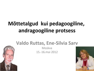 Mõttetalgud kui pedagoogiline,
   andragoogiline protsess

   Valdo Ruttas, Ene-Silvia Sarv
                Moskva
            15.-16.mai 2012
 