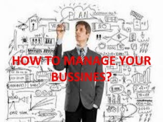 HOW TO MANAGE YOUR
BUSSINES?
 