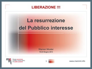 www.memmt.info
La resurrezione
del Pubblico interesse
Warren Mosler
10-23 Giugno 2013
LIBERAZIONE !!!
1
 