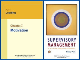 Part 3

Leading

Chapter 7

Motivation

Mosley • Pietri
PowerPoint Presentation by Charlie Cook
The University of West Alabama

© 2008 Thomson/South-Western
All rights reserved.

 