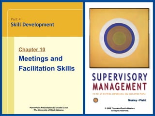 Part 4

Skill Development

Chapter 10

Meetings and
Facilitation Skills

Mosley • Pietri
PowerPoint Presentation by Charlie Cook
The University of West Alabama

© 2008 Thomson/South-Western
All rights reserved.

 
