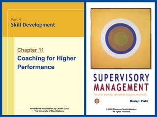 Part 4

Skill Development

Chapter 11

Coaching for Higher
Performance

Mosley • Pietri
PowerPoint Presentation by Charlie Cook
The University of West Alabama

© 2008 Thomson/South-Western
All rights reserved.

 