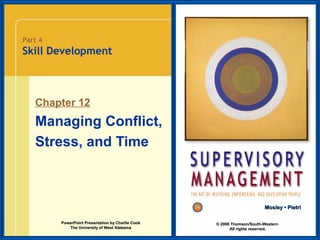 Part 4

Skill Development

Chapter 12

Managing Conflict,
Stress, and Time

Mosley • Pietri
PowerPoint Presentation by Charlie Cook
The University of West Alabama

© 2008 Thomson/South-Western
All rights reserved.

 
