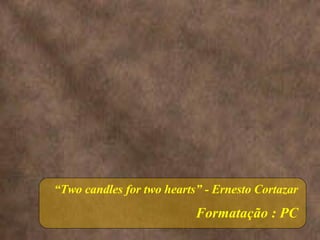 “ Two candles for two hearts” - Ernesto Cortazar Formatação : PC 