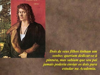 <>  Dois de seus filhos tinham um sonho: queriam dedicar-se à pintura, m as sabiam que seu pai jamais poderia enviar os dois para estudar na Academia.  