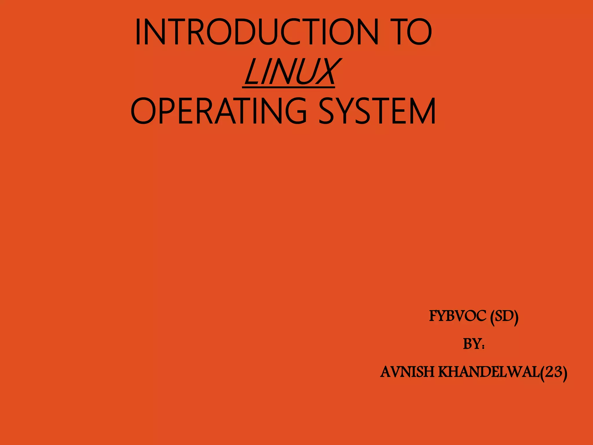 INTRODUCTION TO
LINUX
OPERATING SYSTEM
FYBVOC (SD)
BY:
AVNISH KHANDELWAL(23)
 