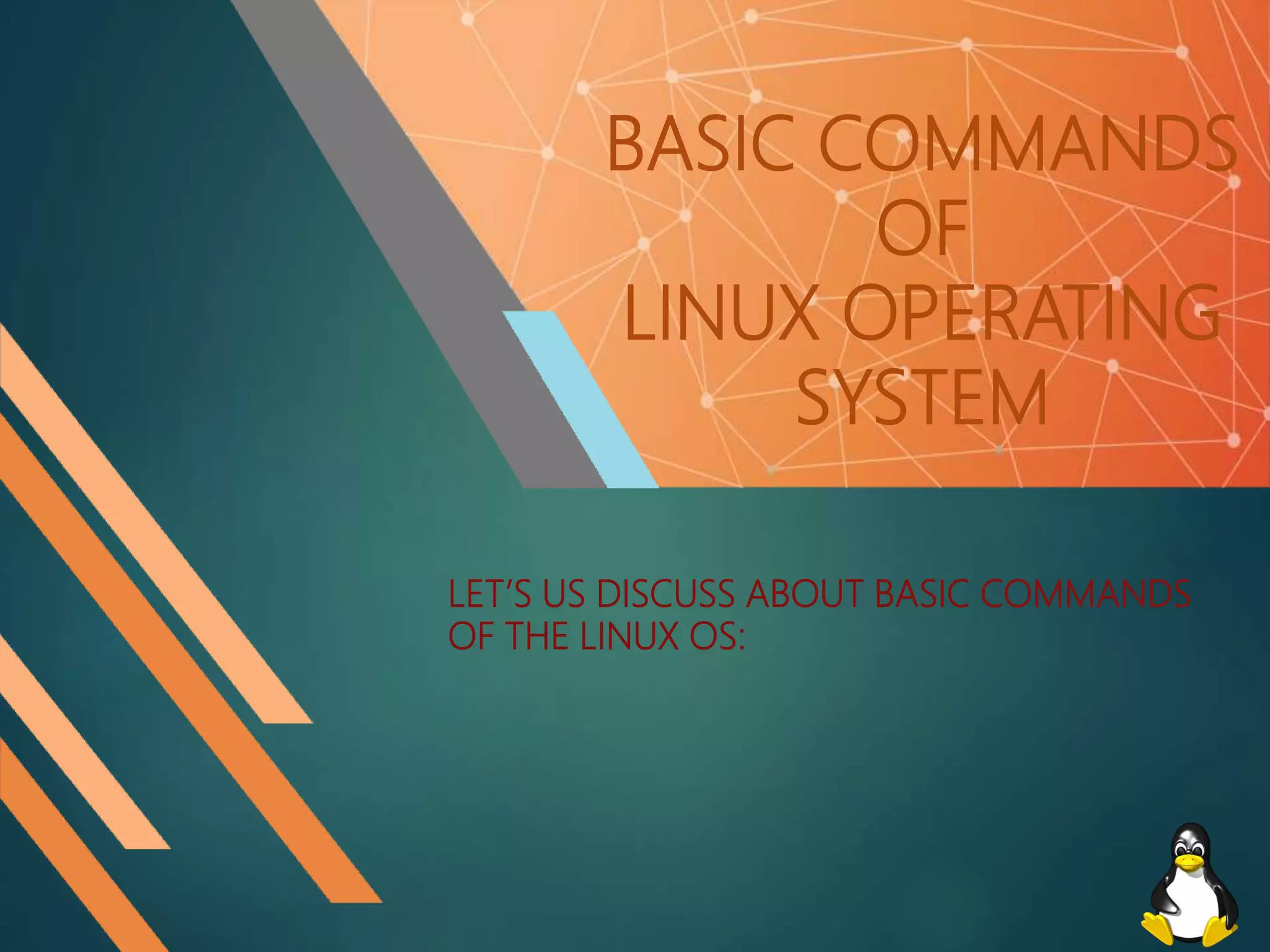 BASIC COMMANDS
OF
LINUX OPERATING
SYSTEM
LET’S US DISCUSS ABOUT BASIC COMMANDS
OF THE LINUX OS:
 