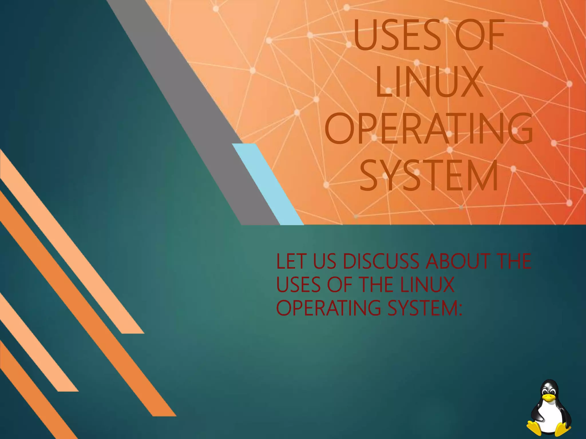 USES OF
LINUX
OPERATING
SYSTEM
LET US DISCUSS ABOUT THE
USES OF THE LINUX
OPERATING SYSTEM:
 