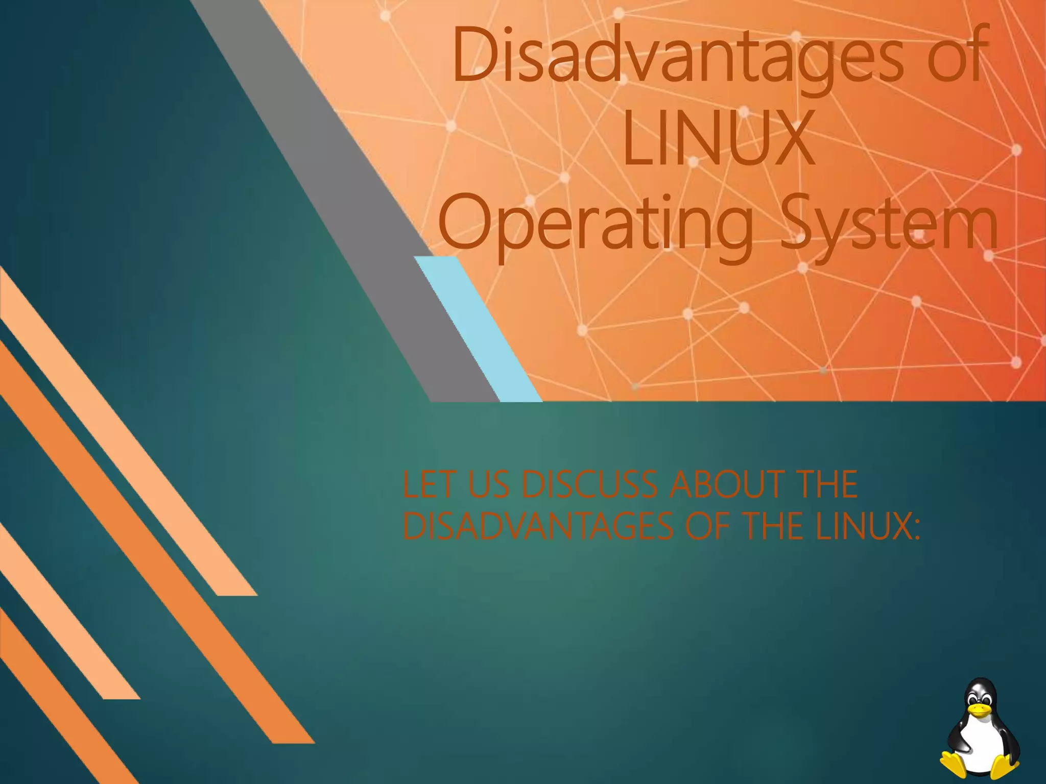 Disadvantages of
LINUX
Operating System
LET US DISCUSS ABOUT THE
DISADVANTAGES OF THE LINUX:
 