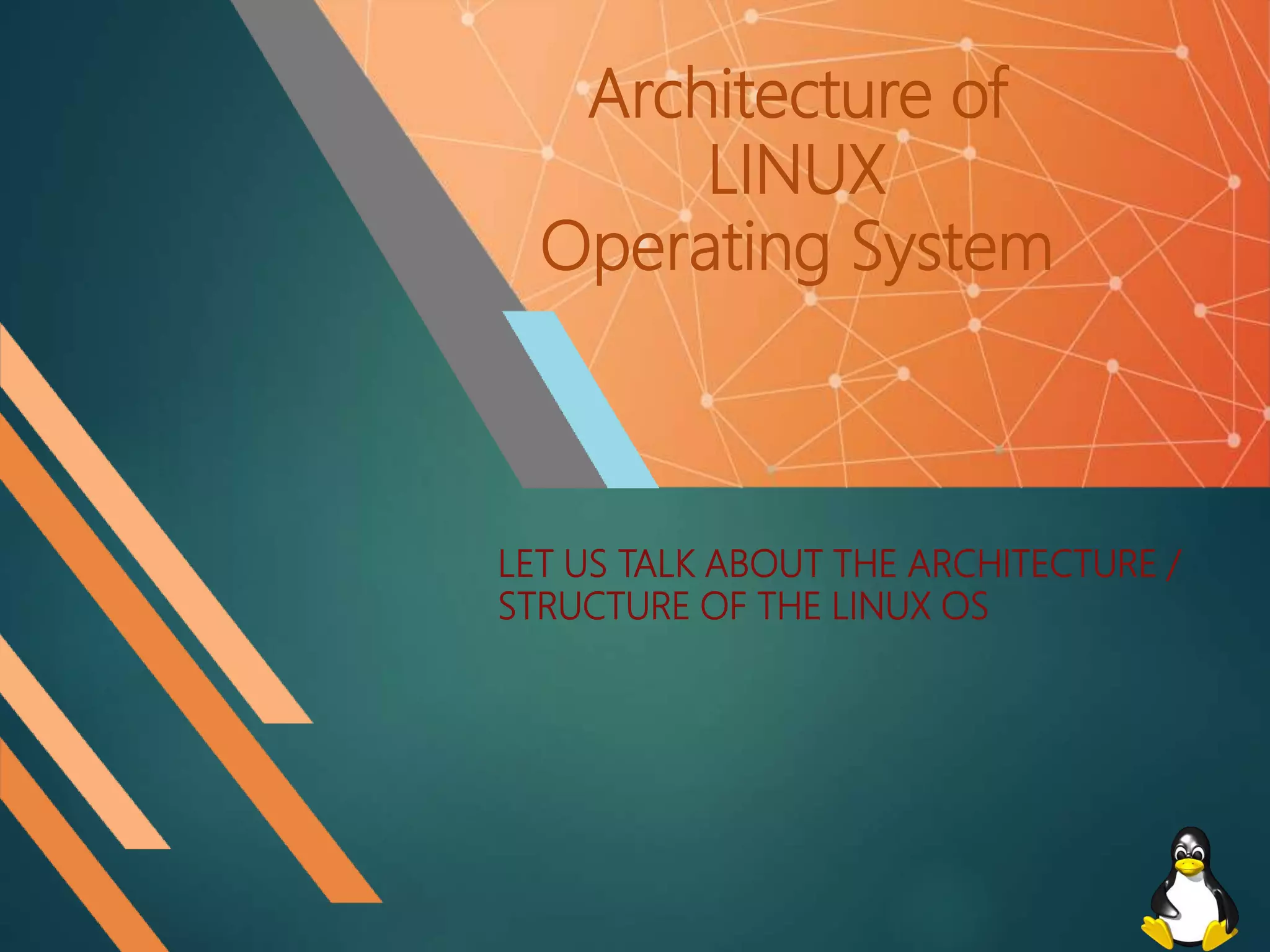 Architecture of
LINUX
Operating System
LET US TALK ABOUT THE ARCHITECTURE /
STRUCTURE OF THE LINUX OS
 